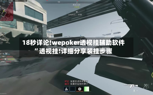18秒详论!wepoker透视挂辅助软件”透视挂!详细分享装挂步骤
