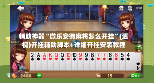 辅助神器“微乐安徽麻将怎么开挂”(透视)开挂辅助脚本+详细开挂安装教程-第3张图片