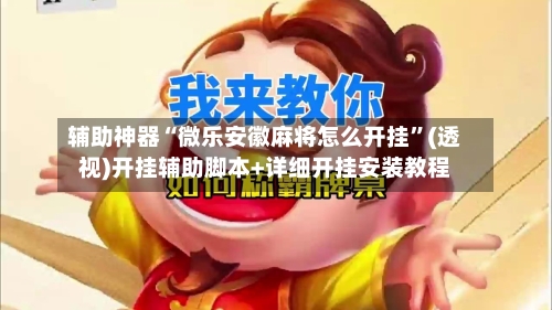 辅助神器“微乐安徽麻将怎么开挂	”(透视)开挂辅助脚本+详细开挂安装教程-第2张图片