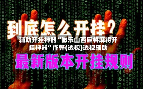 辅助开挂神器“微乐山西麻将麻将开挂神器”作弊(透视)透视辅助-第2张图片