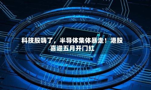 科技股嗨了，半导体集体暴走！港股喜迎五月开门红-第3张图片
