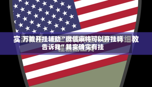 万能开挂辅助“微信麻将可以开挂吗告诉我	”其实确实有挂-第3张图片