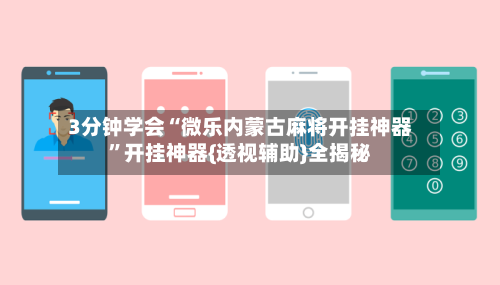3分钟学会“微乐内蒙古麻将开挂神器”开挂神器{透视辅助}全揭秘