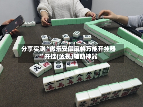 分享实测“微乐安徽麻将万能开挂器	”开挂(透视)辅助神器-第2张图片