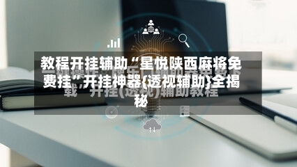 教程开挂辅助“星悦陕西麻将免费挂”开挂神器{透视辅助}全揭秘