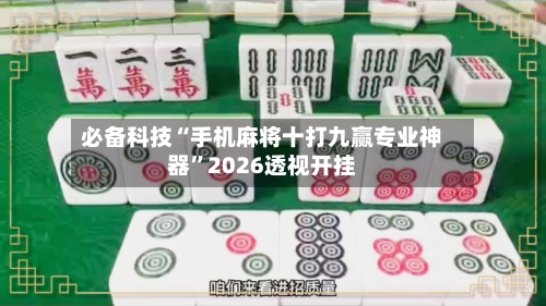 必备科技“手机麻将十打九赢专业神器	”2026透视开挂-第1张图片