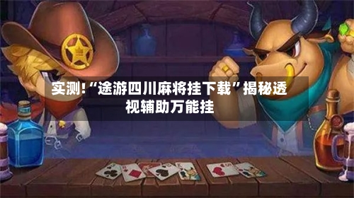 实测!“途游四川麻将挂下载”揭秘透视辅助万能挂-第2张图片