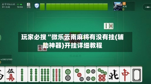 玩家必搜“微乐云南麻将有没有挂(辅助神器)开挂详细教程-第2张图片