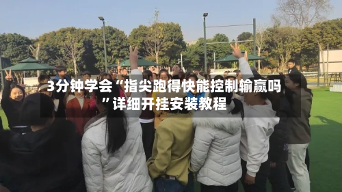 3分钟学会“指尖跑得快能控制输赢吗	”详细开挂安装教程-第2张图片