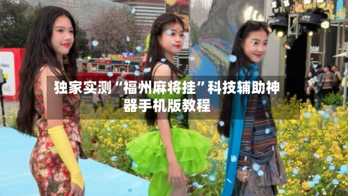 独家实测“福州麻将挂”科技辅助神器手机版教程