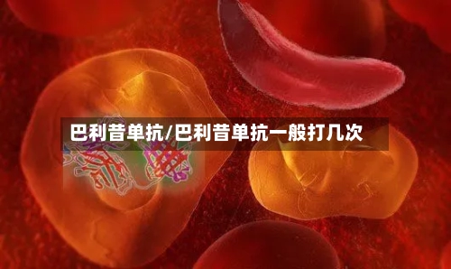 巴利昔单抗/巴利昔单抗一般打几次