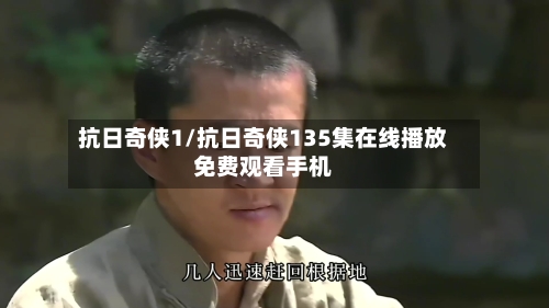 抗日奇侠1/抗日奇侠135集在线播放免费观看手机-第2张图片