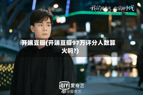 开端豆瓣(开端豆瓣97万评分人数算火吗?)-第2张图片