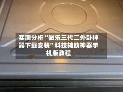 实测分析“微乐三代二外卦神器下载安装”科技辅助神器手机版教程