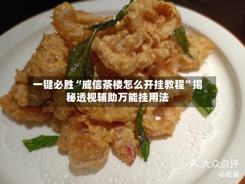 一键必胜“威信茶楼怎么开挂教程	”揭秘透视辅助万能挂用法-第2张图片