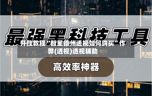 开挂教程“智星德州透视如何购买”作弊(透视)透视辅助-第2张图片