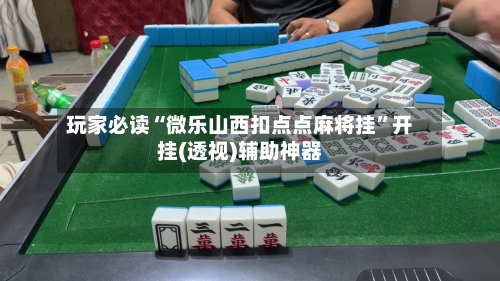 玩家必读“微乐山西扣点点麻将挂	”开挂(透视)辅助神器-第3张图片