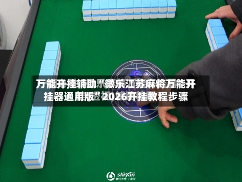 万能开挂辅助“微乐江苏麻将万能开挂器通用版”2026开挂教程步骤-第2张图片