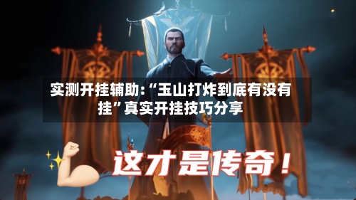 实测开挂辅助:“玉山打炸到底有没有挂”真实开挂技巧分享