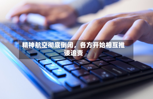 精神航空彻底倒闭，各方开始相互推诿追责