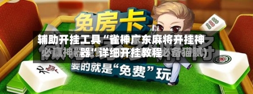 辅助开挂工具“雀神广东麻将开挂神器”详细开挂教程-第3张图片