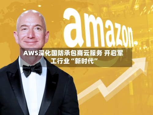 AWS深化国防承包商云服务 开启军工行业“新时代”