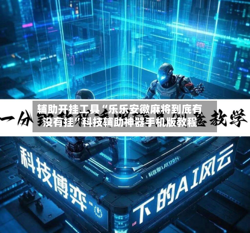 辅助开挂工具“乐乐安徽麻将到底有没有挂	”科技辅助神器手机版教程-第2张图片