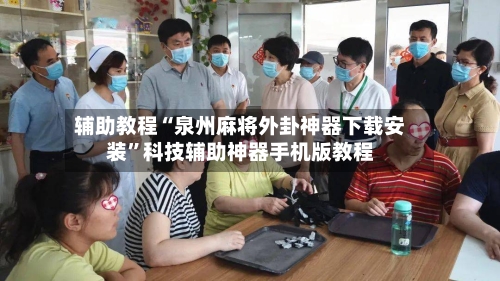 辅助教程“泉州麻将外卦神器下载安装”科技辅助神器手机版教程-第2张图片