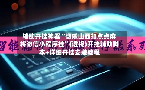 辅助开挂神器“微乐山西扣点点麻将微信小程序挂”(透视)开挂辅助脚本+详细开挂安装教程-第2张图片