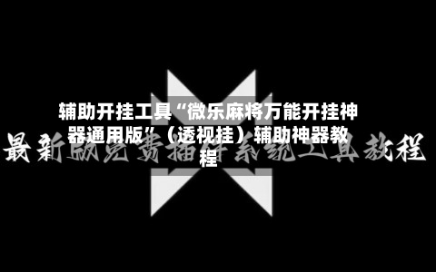 辅助开挂工具“微乐麻将万能开挂神器通用版	”（透视挂）辅助神器教程-第2张图片