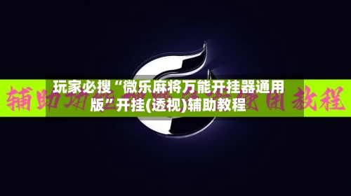 玩家必搜“微乐麻将万能开挂器通用版”开挂(透视)辅助教程-第2张图片