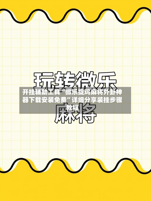 开挂辅助工具“微乐捉鸡麻将外卦神器下载安装免费”详细分享装挂步骤教程-第3张图片