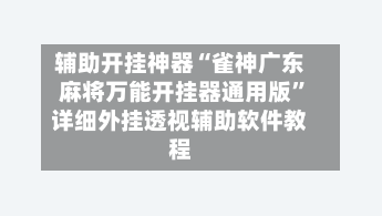 辅助开挂神器“雀神广东麻将万能开挂器通用版”详细外挂透视辅助软件教程-第2张图片