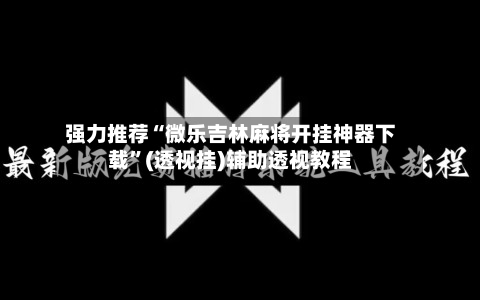 强力推荐“微乐吉林麻将开挂神器下载”(透视挂)辅助透视教程