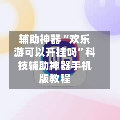 辅助神器“欢乐游可以开挂吗”科技辅助神器手机版教程-第2张图片