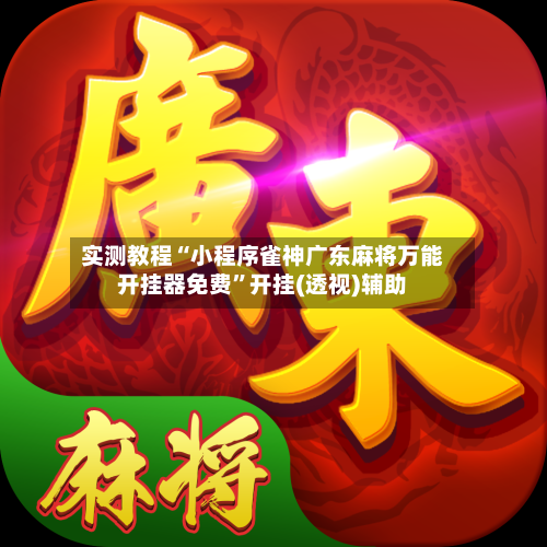 实测教程“小程序雀神广东麻将万能开挂器免费”开挂(透视)辅助