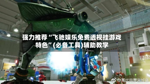 强力推荐“飞驰娱乐免费透视挂游戏特色”(必备工具)辅助教学-第2张图片