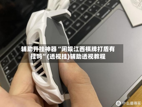 辅助开挂神器“闲娱江西棋牌打盾有挂吗”(透视挂)辅助透视教程-第2张图片