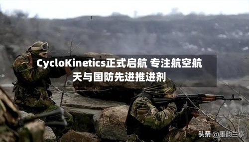 CycloKinetics正式启航 专注航空航天与国防先进推进剂-第2张图片
