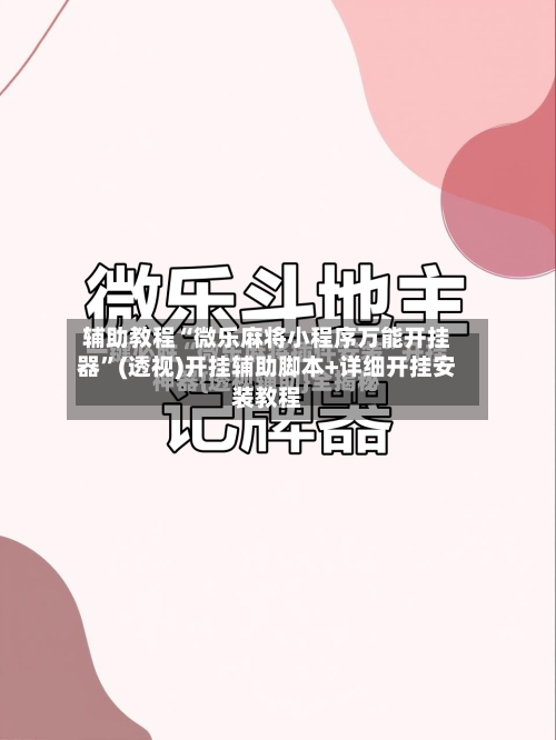 辅助教程“微乐麻将小程序万能开挂器	”(透视)开挂辅助脚本+详细开挂安装教程-第2张图片