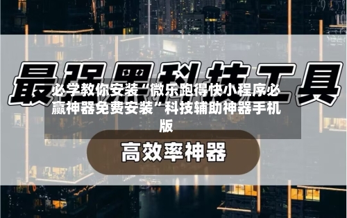 必学教你安装“微乐跑得快小程序必赢神器免费安装”科技辅助神器手机版