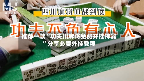 推荐一款“功夫川麻将免费开挂神器	”分享必要外挂教程-第2张图片