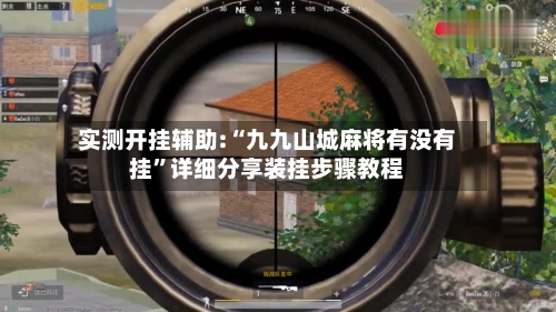 实测开挂辅助:“九九山城麻将有没有挂”详细分享装挂步骤教程-第2张图片