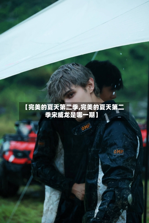 【完美的夏天第二季,完美的夏天第二季宋威龙是哪一期】