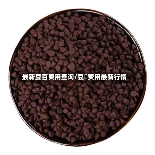 最新豆百费用查询/豆粨费用最新行情-第2张图片