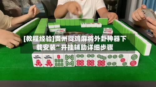 [教程经验]贵州捉鸡麻将外卦神器下载安装	”开挂辅助详细步骤-第3张图片