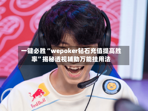 一键必胜“wepoker钻石充值提高胜率”揭秘透视辅助万能挂用法-第2张图片