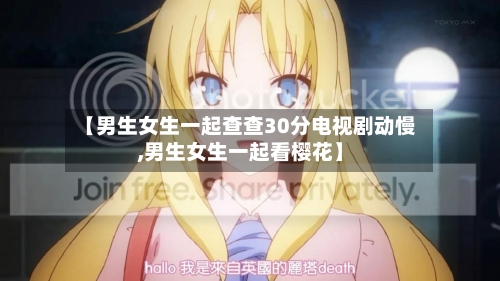 【男生女生一起查查30分电视剧动慢,男生女生一起看樱花】-第3张图片