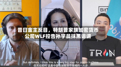 昔日金主反目，特朗普家族加密货币公司WLF控告孙宇晨抹黑诽谤-第3张图片