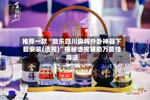 推荐一款“微乐四川麻将外卦神器下载安装(透视)”揭秘透视辅助万能挂用法